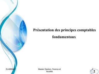 Présentation des principes comptables
fondamentaux

ELABBADI

Master Gestion, finance et
fiscalité

2

2

 