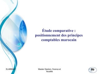Étude comparative :
positionnement des principes
comptables marocain

ELABBADI

Master Gestion, finance et
fiscalité

59

59

 