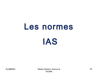 Les normes
IAS

ELABBADI

Master Gestion, finance et
fiscalité

67

 