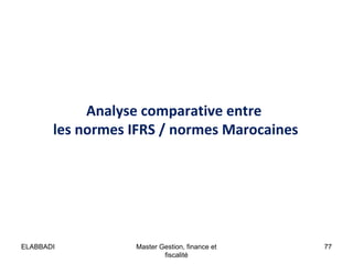 Analyse comparative entre
les normes IFRS / normes Marocaines

ELABBADI

Master Gestion, finance et
fiscalité

77

 