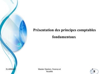 Présentation des principes comptables
fondamentaux

ELABBADI

Master Gestion, finance et
fiscalité

8

8

 