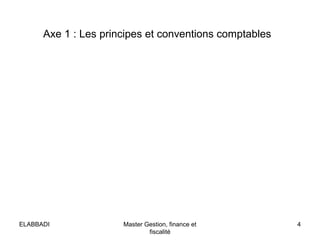 Axe 1 : Les principes et conventions comptables

ELABBADI

Master Gestion, finance et
fiscalité

4

 