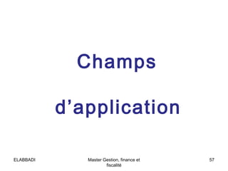 Champs
d’application
ELABBADI

Master Gestion, finance et
fiscalité

57

 