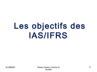 Les objectifs des
IAS/IFRS

ELABBADI

Master Gestion, finance et
fiscalité

71

 