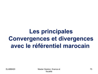 Les principales
Convergences et divergences
avec le référentiel marocain

ELABBADI

Master Gestion, finance et
fiscalité

75

 