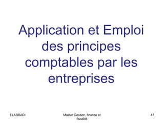 Application et Emploi
des principes
comptables par les
entreprises
47Master Gestion, finance et
fiscalité
ELABBADI
 