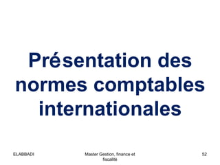 Présentation des
normes comptables
internationales
52Master Gestion, finance et
fiscalité
ELABBADI
 
