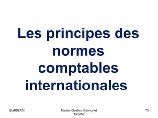 Les principes des
normes
comptables
internationales
73Master Gestion, finance et
fiscalité
ELABBADI
 
