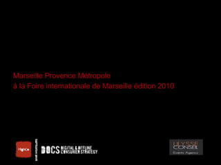 Marseille Provence Métropole
à la Foire internationale de Marseille édition 2010




                                      Document confidentiel
 