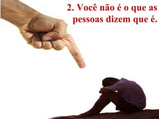 2. Você não é o que as
pessoas dizem que é.
 