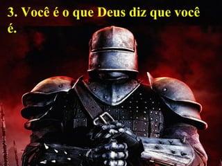3. Você é o que Deus diz que você
é.
 