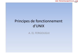 Principes de fonctionnement
d'UNIXd'UNIX
A. EL FERGOUGUI
Page 1
www.TelechargerCours.com
 
