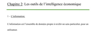 Chapitre 2: Les outils de l’intelligence économique
1 – L’information:
L’information est l’ensemble de données propre à revêtir un sens particulier, pour un
utilisateur.
 