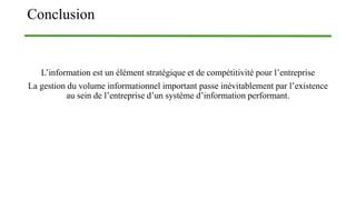 Conclusion
L’information est un élément stratégique et de compétitivité pour l’entreprise
La gestion du volume informationnel important passe inévitablement par l’existence
au sein de l’entreprise d’un système d’information performant.
 