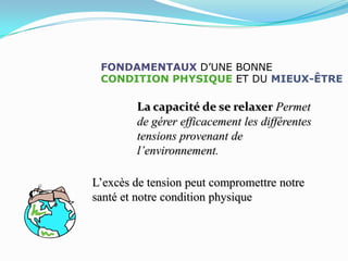 FONDAMENTAUX D’UNE BONNE
 CONDITION PHYSIQUE ET DU MIEUX-ÊTRE

        La capacité de se relaxer Permet
        de gérer efficacement les différentes
        tensions provenant de
        l’environnement.

L’excès de tension peut compromettre notre
santé et notre condition physique
 