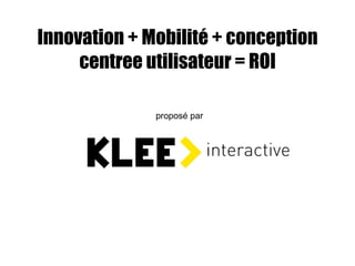 Innovation + Mobilité + conception centree utilisateur = ROI proposé par 