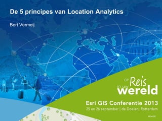 Bert Vermeij
#EsriGC
De 5 principes van Location Analytics
 