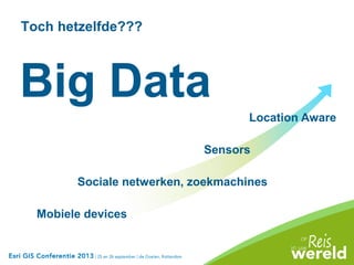 Mobiele devices
Sensors
Location Aware
Big Data
Sociale netwerken, zoekmachines
Toch hetzelfde???
 