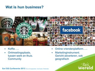 Wat is hun business?
 Koffie…..
 Ontmoetingsplaats,
tussen werk en thuis.
Community
 Online vriendenplatform…..
 Marketinginstrument.
Gericht adverteren, ook
geografisch
 