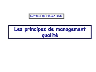 Les principes de management
qualité
SUPPORT DE FORMATION
 