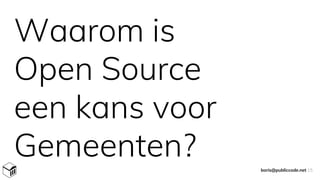 Waarom is
Open Source
een kans voor
Gemeenten? boris@publiccode.net 15
 