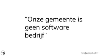 “Onze gemeente is
geen software
bedrijf”
boris@publiccode.net 19
 