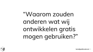“Waarom zouden
anderen wat wij
ontwikkelen gratis
mogen gebruiken?”
boris@publiccode.net 20
 