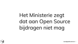 Het Ministerie zegt
dat aan Open Source
bijdragen niet mag
boris@publiccode.net 26
 