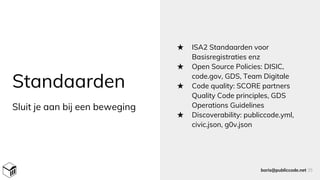 Standaarden
★ ISA2 Standaarden voor
Basisregistraties enz
★ Open Source Policies: DISIC,
code.gov, GDS, Team Digitale
★ Code quality: SCORE partners
Quality Code principles, GDS
Operations Guidelines
★ Discoverability: publiccode.yml,
civic.json, g0v.json
boris@publiccode.net 35
Sluit je aan bij een beweging
 