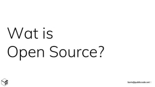 Wat is
Open Source?
boris@publiccode.net 6
 