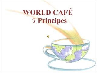WORLD CAFÉ   7 Principes 