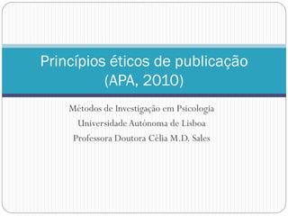 Princípios éticos de publicação
          (APA, 2010)
    Métodos de Investigação em Psicologia
      Universidade Autónoma de Lisboa
     Professora Doutora Célia M.D. Sales
 