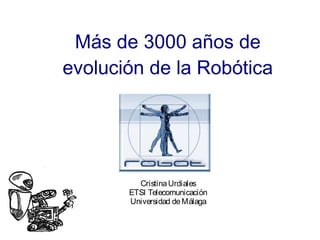 Más de 3000 años de
evolución de la Robótica




         Cristina Urdiales
       ETSI Telecomunicación
       Universidad de Málaga
 