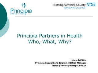Principia Partners in Health Who, What, Why? Helen Griffiths Principia Support and Implementation Manager [email_address] 