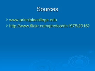 Sources
 www.principiacollege.edu
 http://www.flickr.com/photos/dn1975/23167844
  http://www.flickr.com/photos/dn1975/2316784
 