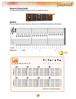 65
1 03
Notas en la Sexta Cuerda
La sexta cuerda también se conoce como la cuerda de Mi bajo.
Pista de Jam No. 10
T
A
B
3
0
0
0
2
3
3
0
0
0
2
3
3
0
0
0
2
3
3
0
0
0
2
3
3
0
0
0
2
3
3
0
0
0
2
3
0
0
1
2
2
0
0
0
1
2
2
0
0
0
1
2
2
0
0
0
1
2
2
0
0
0
1
2
2
0
0
0
1
2
2
0
3
0
0
0
2
3
3
0
0
0
2
3
3
0
0
0
2
3
3
0
0
0
2
3
3
0
0
0
2
3
3
0
0
0
2
3
0
0
1
2
2
0
0
0
1
2
2
0
0
0
1
2
2
0
0
0
1
2
2
0
0
0
1
2
2
0
0
0
1
2
2
0
T
A
B
3
0
0
0
2
3
3
0
0
0
2
3
3
0
0
0
2
3
3
0
0
0
2
3
3
0
0
0
2
3
3
0
0
0
2
3
0
0
1
2
2
0
0
0
1
2
2
0
0
0
1
2
2
0
0
0
1
2
2
0
0
0
1
2
2
0
0
0
1
2
2
0
3
0
0
0
2
3
3
0
0
0
2
3
3
0
0
0
2
3
3
0
0
0
2
3
3
0
0
0
2
3
3
0
0
0
2
3
0
0
1
2
2
0
0
0
1
2
2
0
0
0
1
2
2
0
0
0
1
2
2
0
0
0
1
2
2
0
0
0
1
2
2
0
1 + 2 + 3 + 4 +
Continúa en la próxima página...
T
A
B

Digitación: nada 1 3
                       
O OOOO O OO 1 1111 1 11 3 3333 3 33
1 4+2+ 3 ++ 1 4+2+ 3 ++ 1 4+2+ 3 ++
Ejercicio:
Toca las siguientes notas. Esta vez, hazlo con un movimiento de uñeta arriba/abajo.
35
44
Cuenta:
Sol Mi Sol Mi
Sol Mi Sol Mi
 