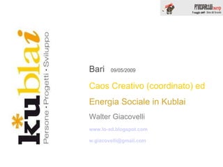 Bari  09/05/2009 Caos Creativo (coordinato) ed  Energia Sociale in Kublai Walter Giacovelli www.lo-ad.blogspot.com [email_address] 
