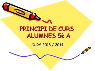 PRINCIPI DE CURS
ALUMNES 5è A
CURS 2013 / 2014

 