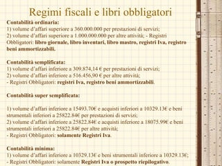 8Libri contabili obbligatoriRegimi contabili Le imprese individuali e collettive che rivestono la qualifica di imprenditori commerciali sono obbligati alla tenuta di libri e registri contabili. L’obbligo discende sia da disposizioni contenute nel c.c. sia da norme tributarie.Disciplina civilistica L’articolo 2214 del c.c. prevede l’obbligo di tenere:- il libro giornale- il libro inventari- le altre scritture contabili richieste dalla natura e dalle dimensioni dell’impresa.I libri sociali sono obbligatori solo se esiste l’organo cui si riferiscono; sono facoltativi per le società di persone.