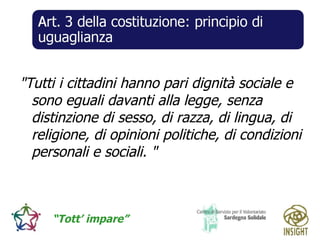 "Tutti i cittadini hanno pari dignità sociale e sono eguali davanti alla legge, senza distinzione di sesso, di razza, di lingua, di religione, di opinioni politiche, di condizioni personali e sociali.   " 