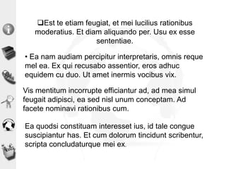 Est te etiam feugiat, et mei lucilius rationibus
moderatius. Et diam aliquando per. Usu ex esse
sententiae.
Ea quodsi constituam interesset ius, id tale congue
suscipiantur has. Et cum dolorum tincidunt scribentur,
scripta concludaturque mei ex.
• Ea nam audiam percipitur interpretaris, omnis reque
mel ea. Ex qui recusabo assentior, eros adhuc
equidem cu duo. Ut amet inermis vocibus vix.
Vis mentitum incorrupte efficiantur ad, ad mea simul
feugait adipisci, ea sed nisl unum conceptam. Ad
facete nominavi rationibus cum.
 