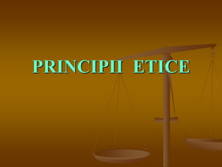 PRINCIPII ETICE
 