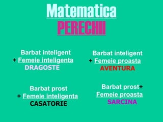 Matematica PERECHII Barbat inteligent +   Femeie inteligenta DRAGOSTE Barbat inteligent +   Femeie proasta AVENTURA Barbat...