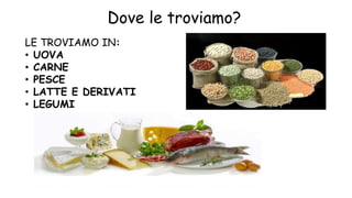 LE TROVIAMO IN:
• UOVA
• CARNE
• PESCE
• LATTE E DERIVATI
• LEGUMI
Dove le troviamo?
 