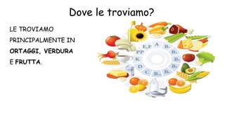 LE TROVIAMO
PRINCIPALMENTE IN
ORTAGGI, VERDURA
E FRUTTA.
Dove le troviamo?
 