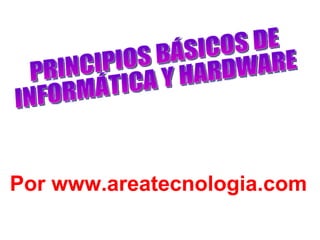 PRINCIPIOS BÁSICOS DE INFORMÁTICA Y HARDWARE Por  www.areatecnologia.com 
