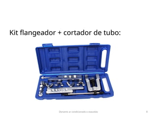 Dynamis ar condicionado e exaustão 8
Kit flangeador + cortador de tubo:
 