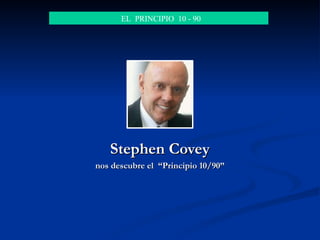 Stephen CoveyStephen Covey
nos descubre el “Principio 10/90”nos descubre el “Principio 10/90”
EL PRINCIPIO 10 - 90
 