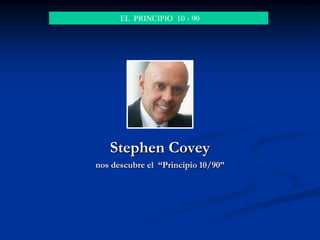 Stephen Covey
nos descubre el “Principio 10/90”
EL PRINCIPIO 10 - 90
 