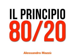 il principio
80/20
   Alessandro Mazzù
 